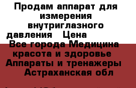 Продам аппарат для измерения внутриглазного давления › Цена ­ 10 000 - Все города Медицина, красота и здоровье » Аппараты и тренажеры   . Астраханская обл.